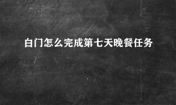 白门怎么完成第七天晚餐任务