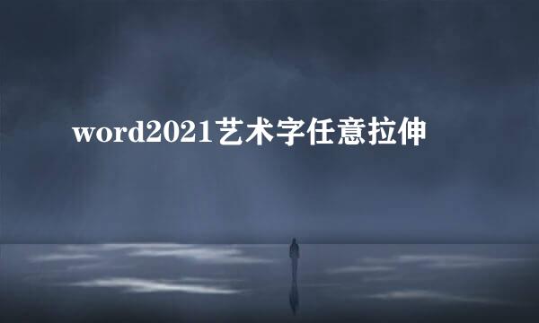 word2021艺术字任意拉伸