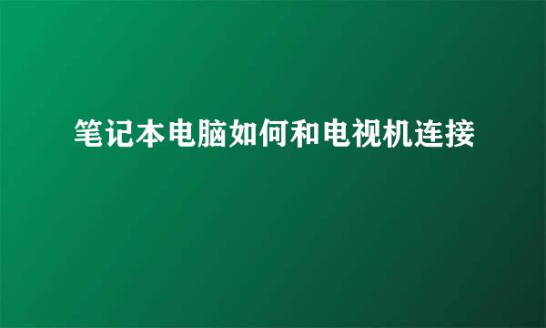 笔记本电脑如何和电视机连接
