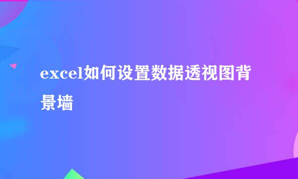 excel如何设置数据透视图背景墙