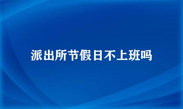 派出所节假日不上班吗