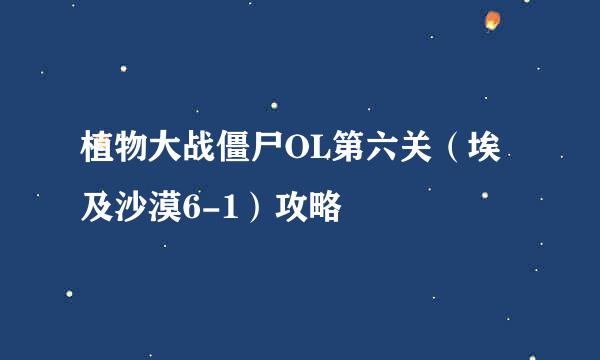 植物大战僵尸OL第六关(埃及沙漠6-1)攻略