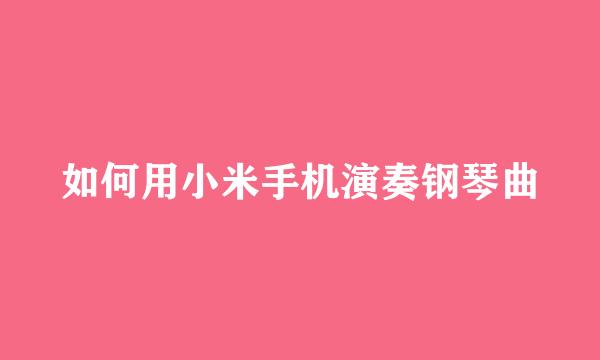 如何用小米手机演奏钢琴曲