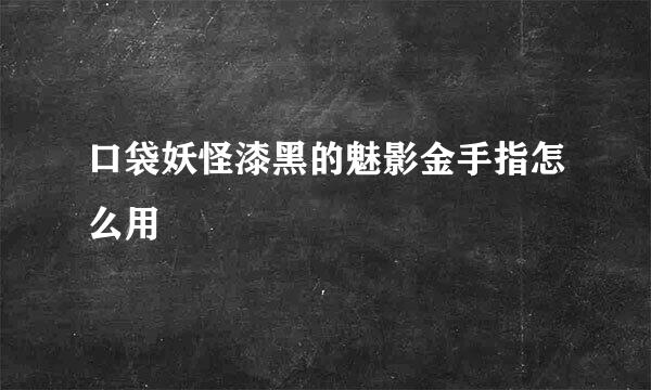口袋妖怪漆黑的魅影金手指怎么用