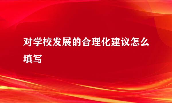 对学校发展的合理化建议怎么填写
