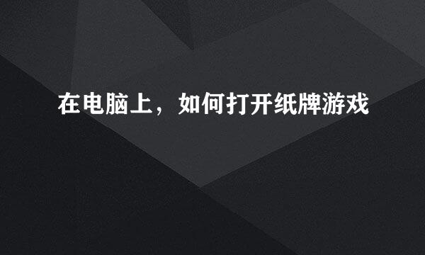 在电脑上，如何打开纸牌游戏