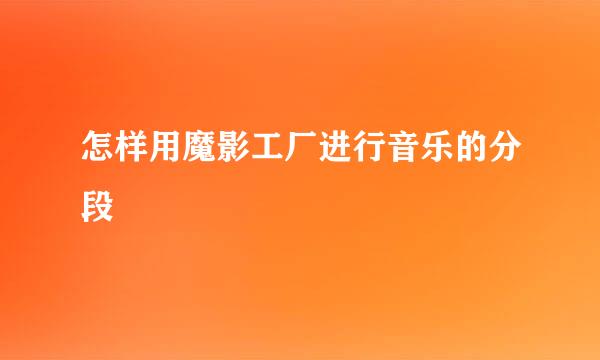 怎样用魔影工厂进行音乐的分段