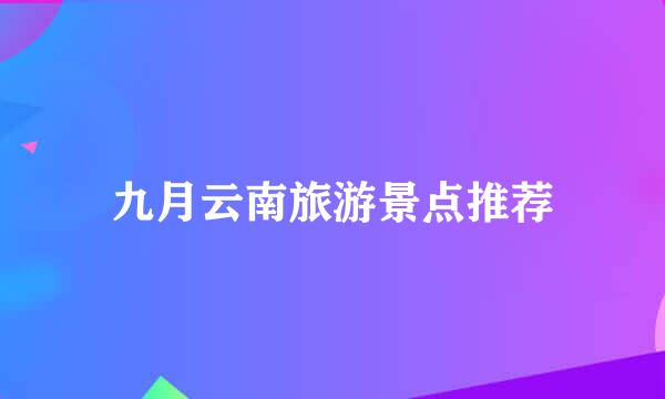 九月云南旅游景点推荐