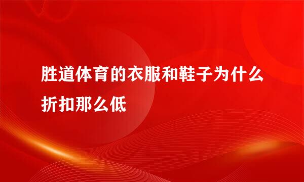 胜道体育的衣服和鞋子为什么折扣那么低