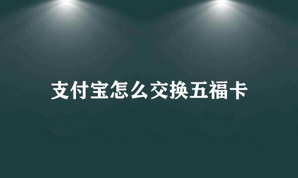 支付宝怎么交换五福卡