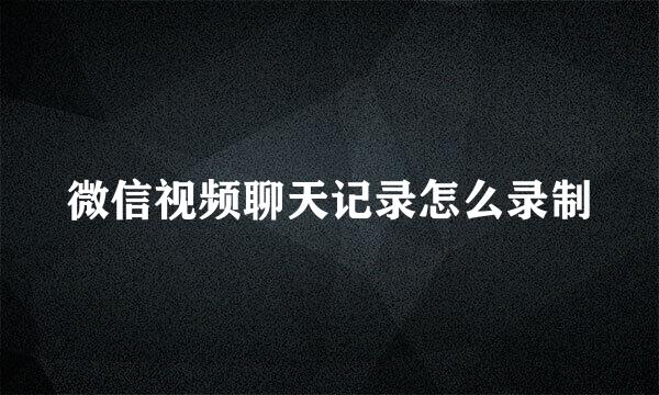 微信视频聊天记录怎么录制