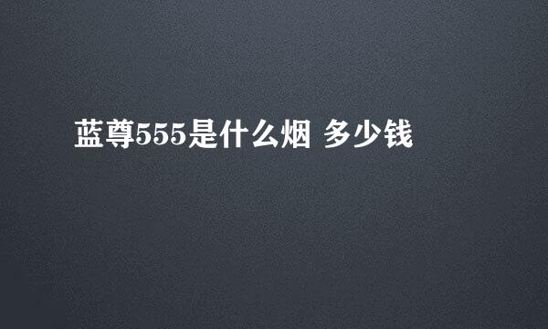 蓝尊555是什么烟 多少钱