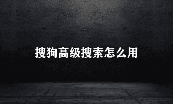 搜狗高级搜索怎么用