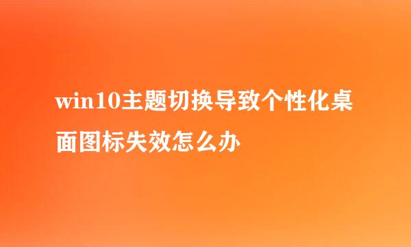 win10主题切换导致个性化桌面图标失效怎么办