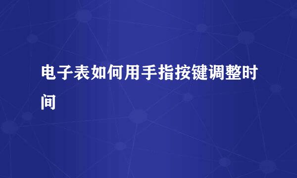 电子表如何用手指按键调整时间