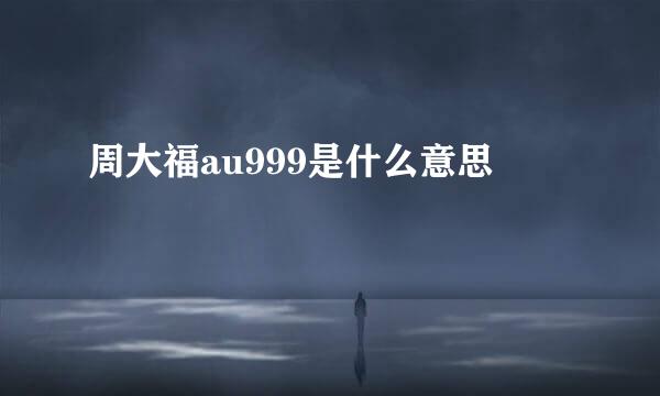 周大福au999是什么意思