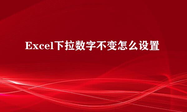 Excel下拉数字不变怎么设置