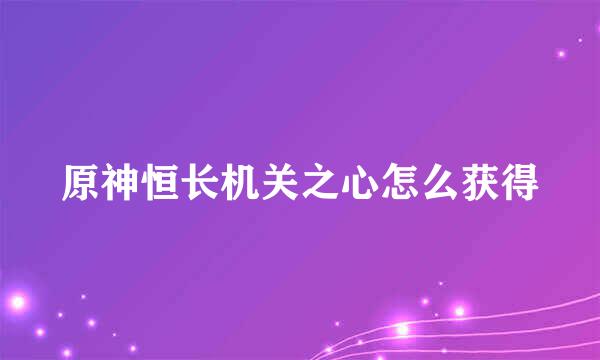 原神恒长机关之心怎么获得