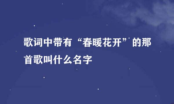 歌词中带有“春暖花开”的那首歌叫什么名字