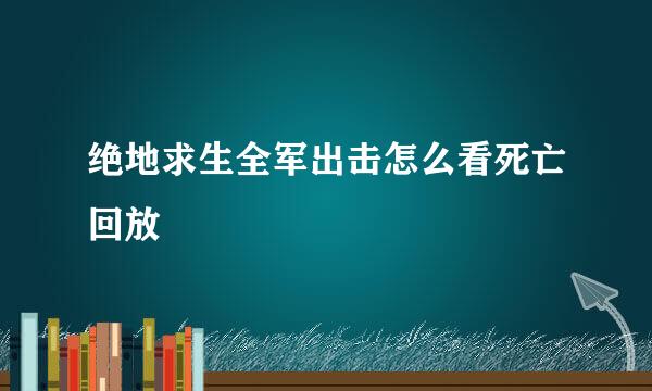 绝地求生全军出击怎么看死亡回放