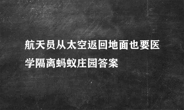 航天员从太空返回地面也要医学隔离蚂蚁庄园答案