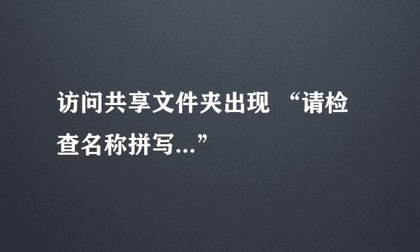 访问共享文件夹出现 “请检查名称拼写...”