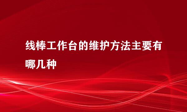 线棒工作台的维护方法主要有哪几种