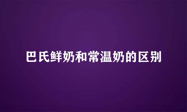 巴氏鲜奶和常温奶的区别