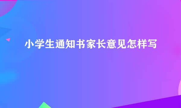 小学生通知书家长意见怎样写