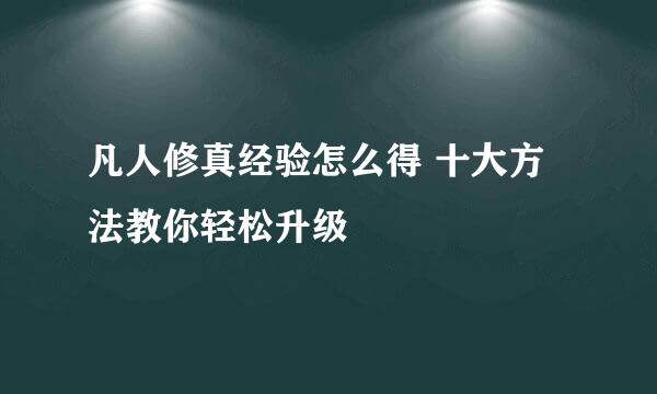 凡人修真经验怎么得 十大方法教你轻松升级