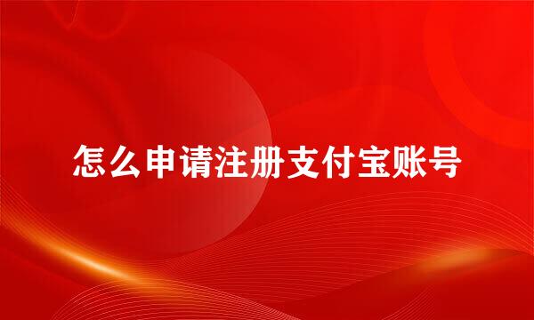 怎么申请注册支付宝账号