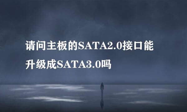 请问主板的SATA2.0接口能升级成SATA3.0吗