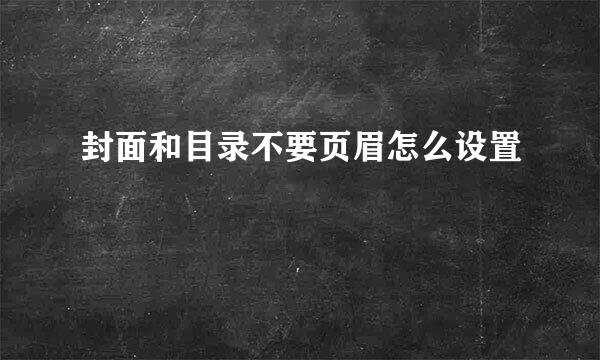 封面和目录不要页眉怎么设置