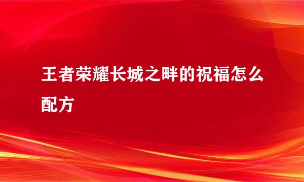 王者荣耀长城之畔的祝福怎么配方