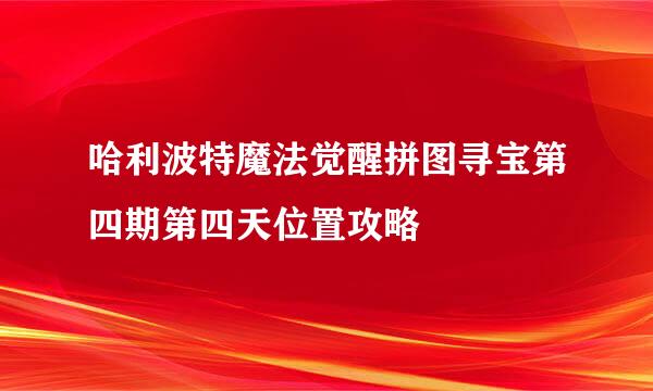 哈利波特魔法觉醒拼图寻宝第四期第四天位置攻略