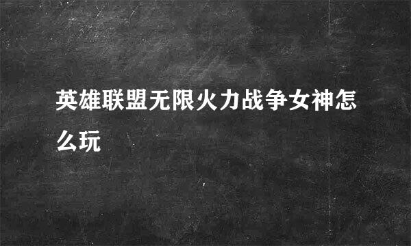 英雄联盟无限火力战争女神怎么玩