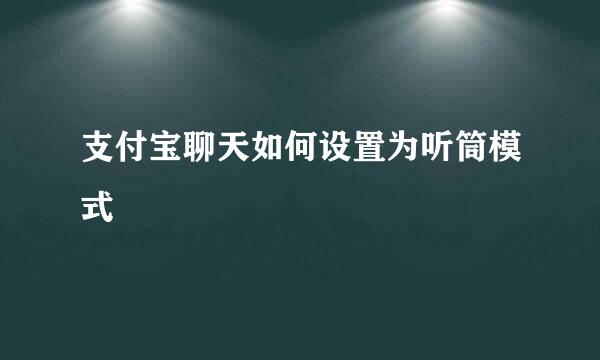 支付宝聊天如何设置为听筒模式