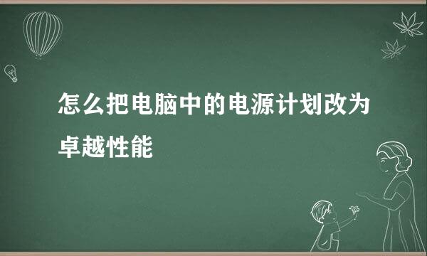 怎么把电脑中的电源计划改为卓越性能