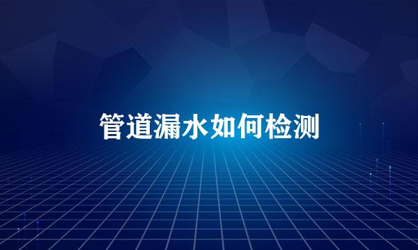 管道漏水如何检测
