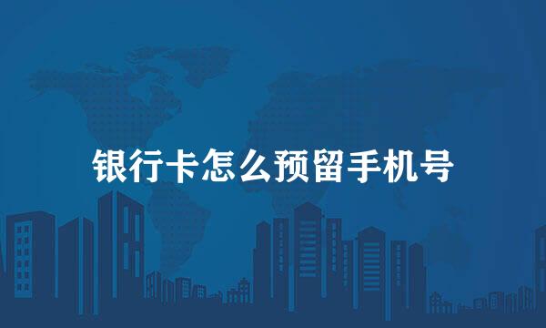 银行卡怎么预留手机号