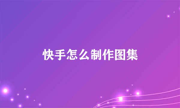 快手怎么制作图集