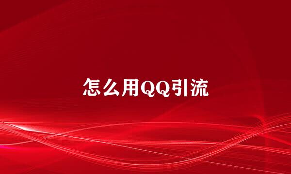 怎么用QQ引流