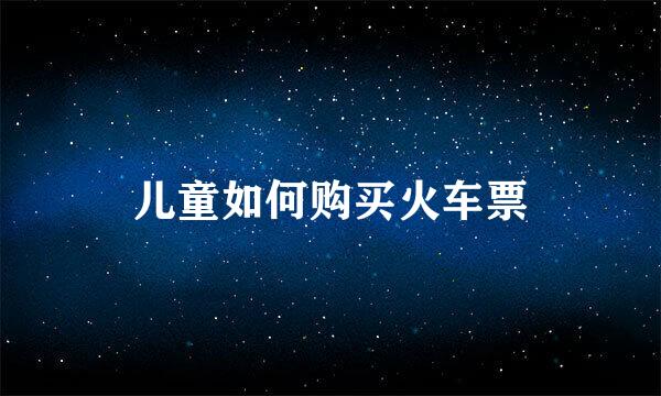 儿童如何购买火车票