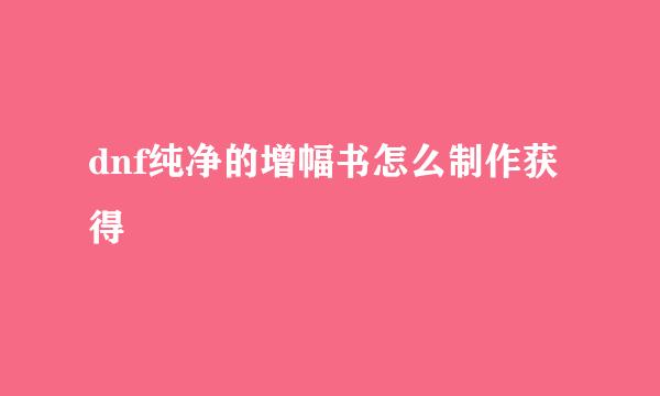 dnf纯净的增幅书怎么制作获得