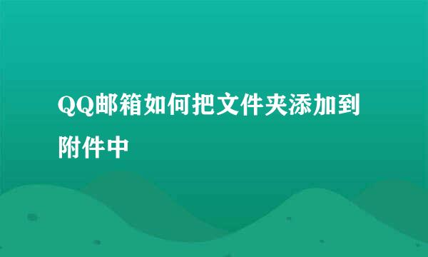 QQ邮箱如何把文件夹添加到附件中