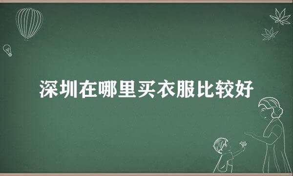 深圳在哪里买衣服比较好