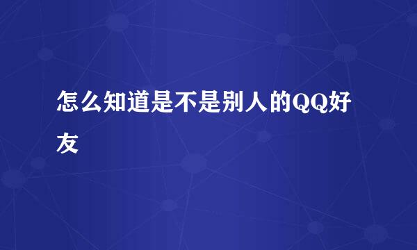 怎么知道是不是别人的QQ好友