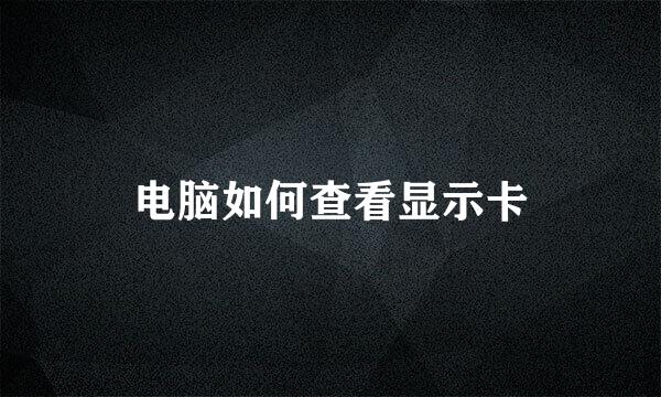 电脑如何查看显示卡