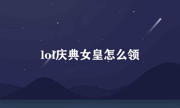 lol庆典女皇怎么领