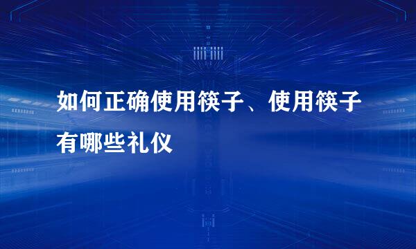 如何正确使用筷子、使用筷子有哪些礼仪